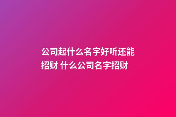 公司起什么名字好听还能招财 什么公司名字招财